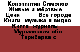 Константин Симонов “Живые и мёртвые“ › Цена ­ 100 - Все города Книги, музыка и видео » Книги, журналы   . Мурманская обл.,Териберка с.